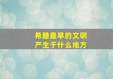 希腊最早的文明产生于什么地方