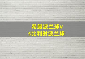 希腊波兰球vs比利时波兰球