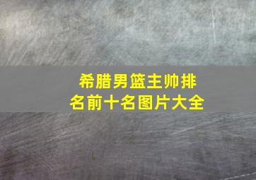 希腊男篮主帅排名前十名图片大全