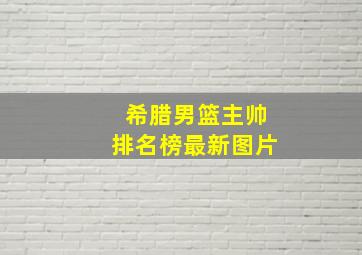 希腊男篮主帅排名榜最新图片