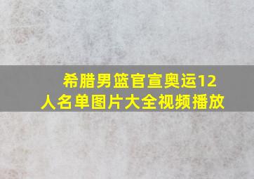 希腊男篮官宣奥运12人名单图片大全视频播放