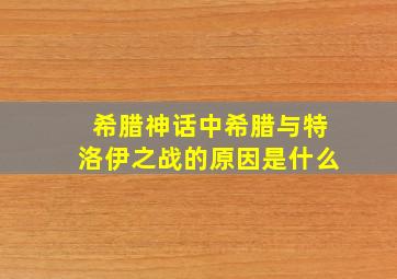 希腊神话中希腊与特洛伊之战的原因是什么