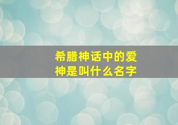 希腊神话中的爱神是叫什么名字