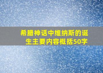 希腊神话中维纳斯的诞生主要内容概括50字