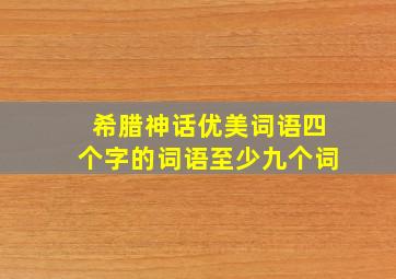 希腊神话优美词语四个字的词语至少九个词