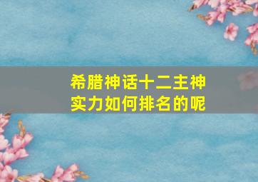 希腊神话十二主神实力如何排名的呢