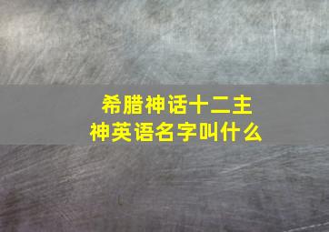 希腊神话十二主神英语名字叫什么