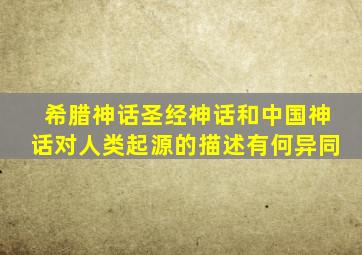 希腊神话圣经神话和中国神话对人类起源的描述有何异同