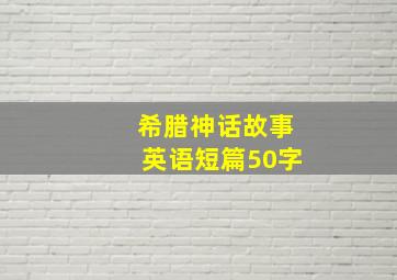 希腊神话故事英语短篇50字