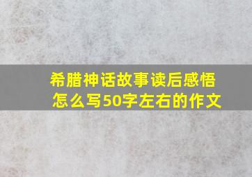 希腊神话故事读后感悟怎么写50字左右的作文