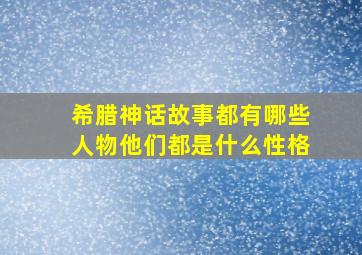 希腊神话故事都有哪些人物他们都是什么性格