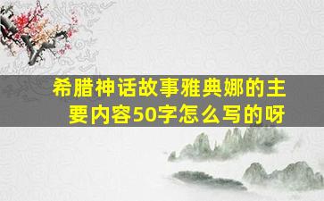 希腊神话故事雅典娜的主要内容50字怎么写的呀