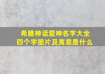 希腊神话爱神名字大全四个字图片及寓意是什么