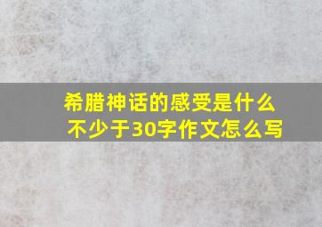 希腊神话的感受是什么不少于30字作文怎么写