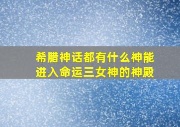 希腊神话都有什么神能进入命运三女神的神殿