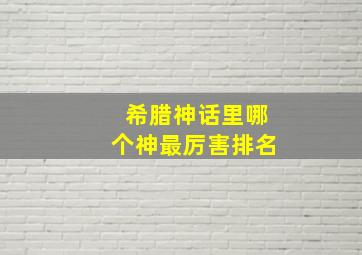 希腊神话里哪个神最厉害排名