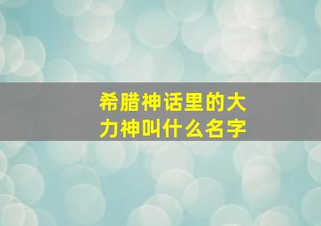 希腊神话里的大力神叫什么名字