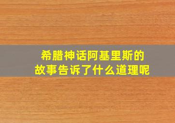 希腊神话阿基里斯的故事告诉了什么道理呢