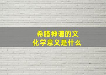 希腊神谱的文化学意义是什么