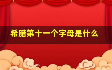 希腊第十一个字母是什么