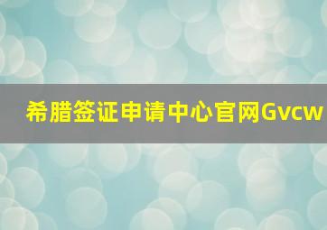 希腊签证申请中心官网Gvcw