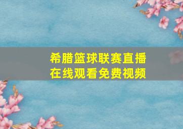 希腊篮球联赛直播在线观看免费视频