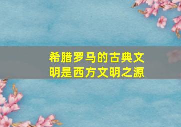 希腊罗马的古典文明是西方文明之源