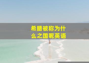 希腊被称为什么之国呢英语