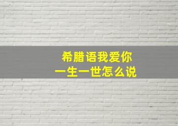 希腊语我爱你一生一世怎么说