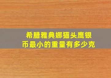 希腊雅典娜猫头鹰银币最小的重量有多少克