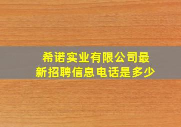 希诺实业有限公司最新招聘信息电话是多少