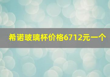 希诺玻璃杯价格6712元一个