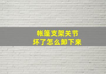 帐篷支架关节坏了怎么卸下来