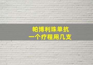 帕博利珠单抗一个疗程用几支