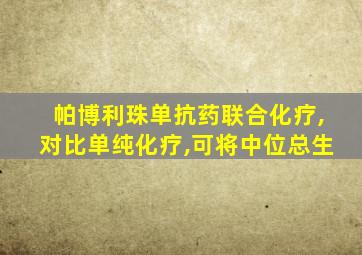 帕博利珠单抗药联合化疗,对比单纯化疗,可将中位总生