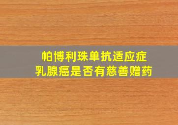 帕博利珠单抗适应症乳腺癌是否有慈善赠药