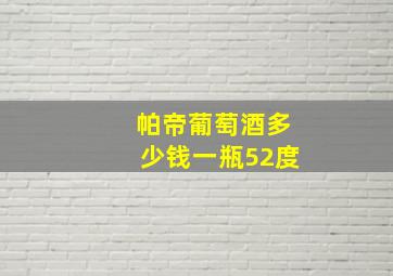 帕帝葡萄酒多少钱一瓶52度