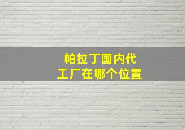 帕拉丁国内代工厂在哪个位置