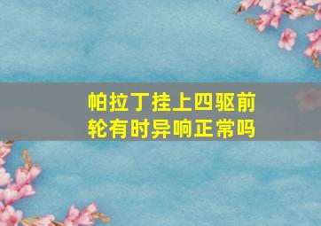 帕拉丁挂上四驱前轮有时异响正常吗