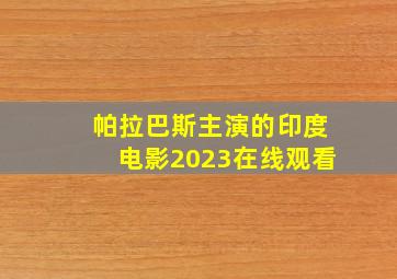 帕拉巴斯主演的印度电影2023在线观看