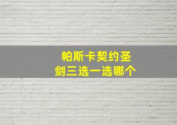 帕斯卡契约圣剑三选一选哪个