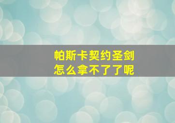 帕斯卡契约圣剑怎么拿不了了呢