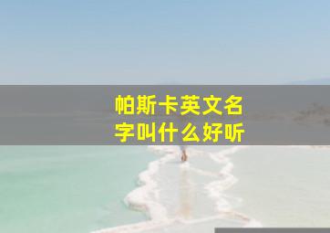 帕斯卡英文名字叫什么好听