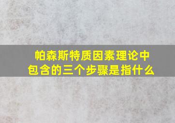 帕森斯特质因素理论中包含的三个步骤是指什么