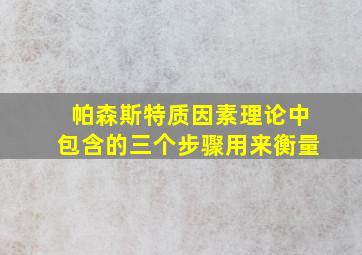 帕森斯特质因素理论中包含的三个步骤用来衡量