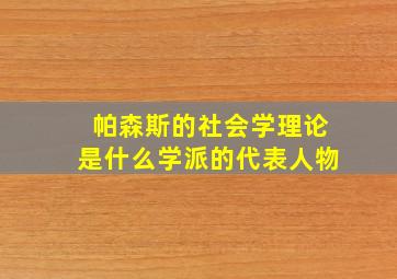 帕森斯的社会学理论是什么学派的代表人物