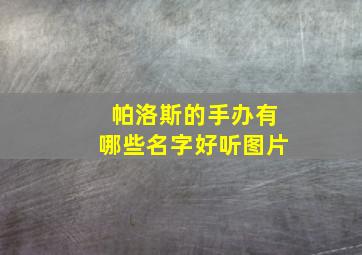 帕洛斯的手办有哪些名字好听图片