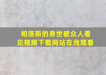 帕洛斯的身世被众人看见视频下载网站在线观看