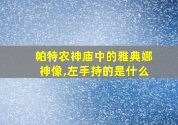 帕特农神庙中的雅典娜神像,左手持的是什么