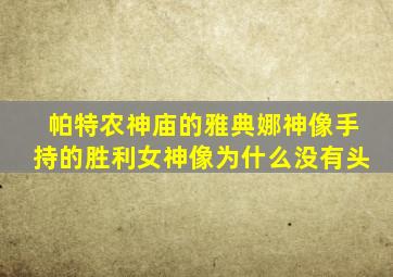 帕特农神庙的雅典娜神像手持的胜利女神像为什么没有头